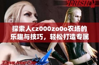 探索人cz000zo0o农场的乐趣与技巧，轻松打造专属农庄