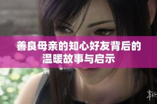 善良母亲的知心好友背后的温暖故事与启示
