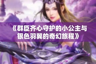 《群臣齐心守护的小公主与银色羽翼的奇幻旅程》