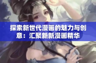 探索新世代漫画的魅力与创意：汇聚新新漫画精华