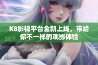 K8影视平台全新上线，带给你不一样的观影体验
