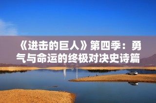 《进击的巨人》第四季：勇气与命运的终极对决史诗篇章