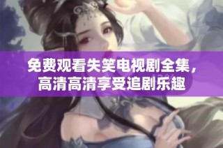 免费观看失笑电视剧全集，高清高清享受追剧乐趣