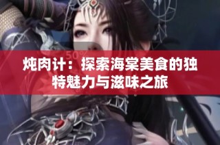 炖肉计：探索海棠美食的独特魅力与滋味之旅