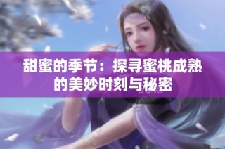 甜蜜的季节：探寻蜜桃成熟的美妙时刻与秘密