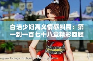 白洁少妇高义情感纠葛：第一到一百七十八章精彩回顾