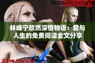 林峰宁欣然深情物语：爱与人生的免费阅读全文分享