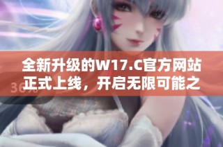 全新升级的W17.C官方网站正式上线，开启无限可能之旅