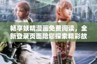 畅享妖精漫画免费阅读，全新登录页面陪您探索精彩故事
