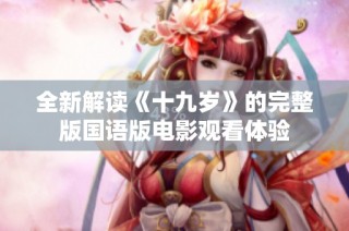 全新解读《十九岁》的完整版国语版电影观看体验