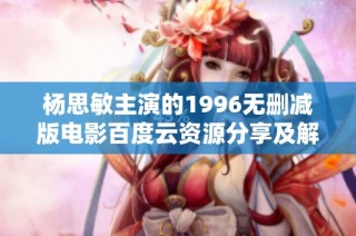 杨思敏主演的1996无删减版电影百度云资源分享及解读