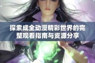 探索成全动漫精彩世界的完整观看指南与资源分享