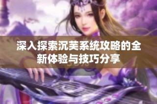 深入探索沉芙系统攻略的全新体验与技巧分享
