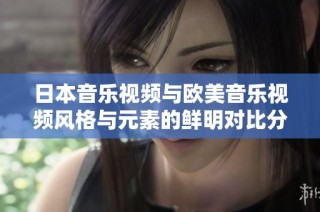 日本音乐视频与欧美音乐视频风格与元素的鲜明对比分析