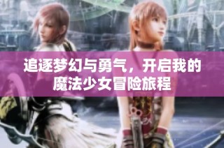 追逐梦幻与勇气，开启我的魔法少女冒险旅程