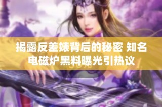 揭露反差婊背后的秘密 知名电磁炉黑料曝光引热议