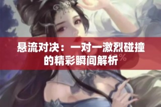 悬流对决：一对一激烈碰撞的精彩瞬间解析