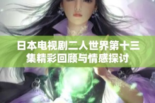 日本电视剧二人世界第十三集精彩回顾与情感探讨