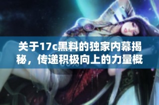 关于17c黑料的独家内幕揭秘，传递积极向上的力量概念