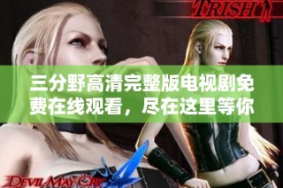 三分野高清完整版电视剧免费在线观看，尽在这里等你来享受