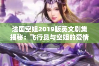 法国空姐2019版英文剧集揭秘：飞行员与空姐的爱情故事