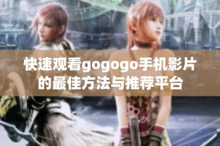快速观看gogogo手机影片的最佳方法与推荐平台