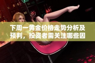 下周一黄金价格走势分析及预判，投资者需关注哪些因素