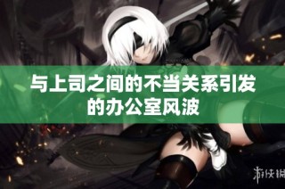 与上司之间的不当关系引发的办公室风波