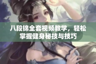 八段锦全套视频教学，轻松掌握健身秘技与技巧