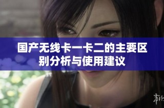 国产无线卡一卡二的主要区别分析与使用建议