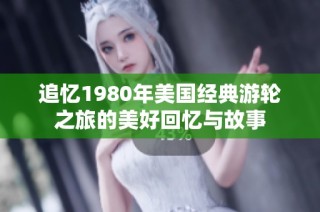 追忆1980年美国经典游轮之旅的美好回忆与故事