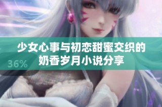 少女心事与初恋甜蜜交织的奶香岁月小说分享