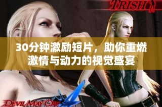 30分钟激励短片，助你重燃激情与动力的视觉盛宴