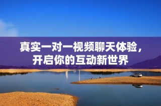 真实一对一视频聊天体验，开启你的互动新世界
