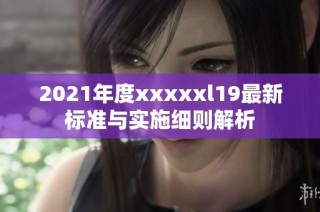 2021年度xxxxxl19最新标准与实施细则解析