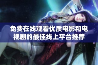 免费在线观看优质电影和电视剧的最佳线上平台推荐
