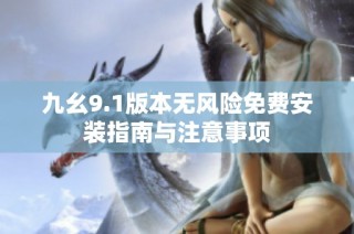 九幺9.1版本无风险免费安装指南与注意事项