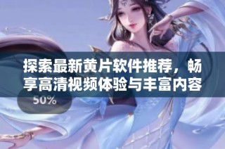 探索最新黄片软件推荐，畅享高清视频体验与丰富内容