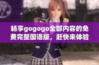 畅享gogogo全部内容的免费完整国语版，赶快来体验吧！