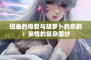 扭曲的母爱与胡萝卜的悲剧：亲情的复杂面纱
