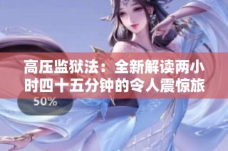 高压监狱法：全新解读两小时四十五分钟的令人震惊旅程