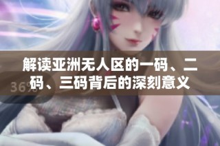 解读亚洲无人区的一码、二码、三码背后的深刻意义