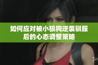 如何应对被小狼狗逆袭驯服后的心态调整策略