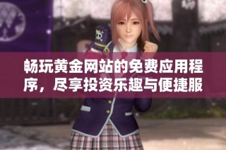 畅玩黄金网站的免费应用程序，尽享投资乐趣与便捷服务