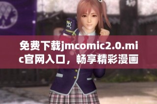 免费下载jmcomic2.0.mic官网入口，畅享精彩漫画内容