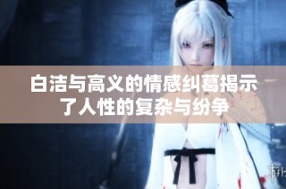 白洁与高义的情感纠葛揭示了人性的复杂与纷争