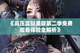 《高压监狱美版第二季免费观看体验全解析》