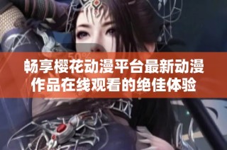 畅享樱花动漫平台最新动漫作品在线观看的绝佳体验