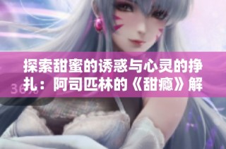 探索甜蜜的诱惑与心灵的挣扎：阿司匹林的《甜瘾》解析