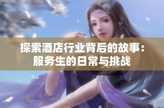 探索酒店行业背后的故事：服务生的日常与挑战